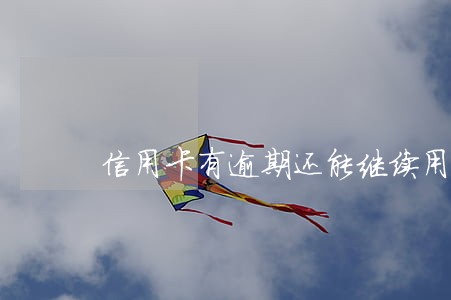 信用卡有逾期还能继续用吗 信用卡有逾期还能继续用吗