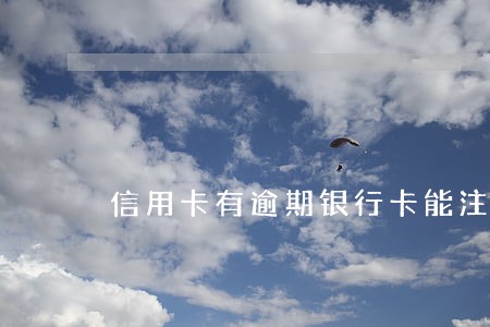 信用卡有逾期银行卡能注销吗 信用卡有逾期银行卡能注销吗
