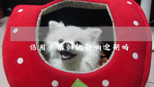 信用卡未扣款影响逾期吗