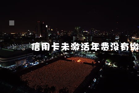 信用卡未激活年费没有缴算逾期吗