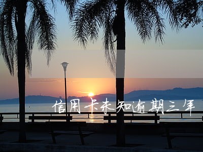 信用卡未知逾期三年 信用卡未知逾期三年