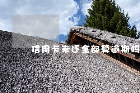 信用卡未还全部算逾期吗 信用卡未还全部算逾期吗