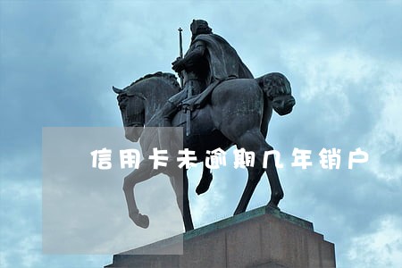 信用卡未逾期几年销户 信用卡未逾期几年销户