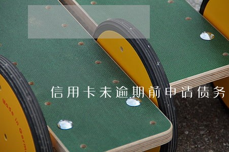 信用卡未逾期前申请债务重组 信用卡未逾期前申请债务重组