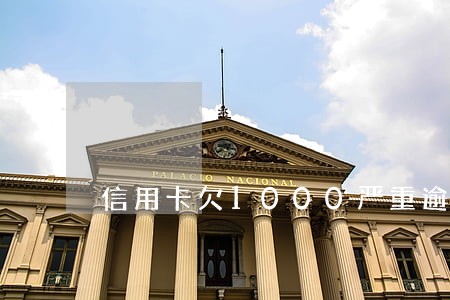 信用卡欠1000严重逾期后果