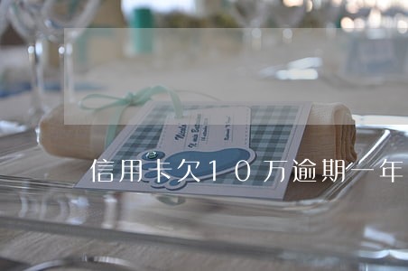 信用卡欠10万逾期一年 信用卡欠10万逾期一年