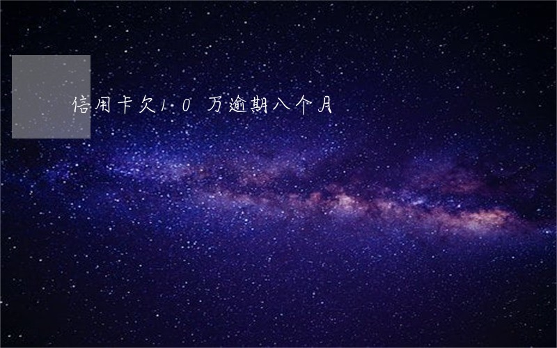 信用卡欠10万逾期八个月 信用卡欠10万逾期八个月