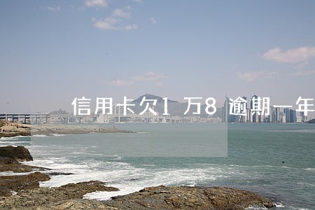 信用卡欠1万8逾期一年 信用卡欠1万8逾期一年