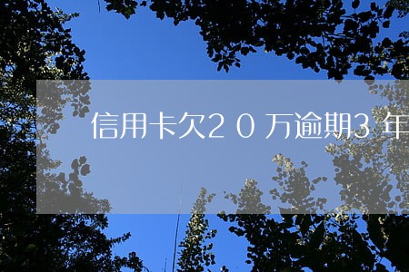 信用卡欠20万逾期3年 信用卡欠20万逾期3年