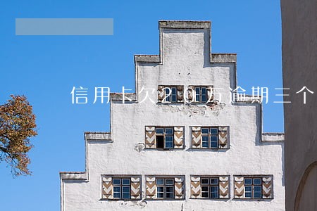 信用卡欠20万逾期三个月 信用卡欠20万逾期三个月