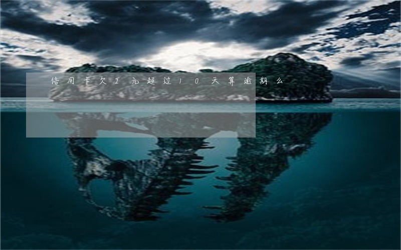 信用卡欠2元超过10天算逾期么