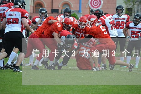 信用卡欠3万逾期3个月怎么办 信用卡欠3万逾期3个月怎么办