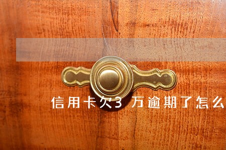 信用卡欠3万逾期了怎么办 信用卡欠3万逾期了怎么办