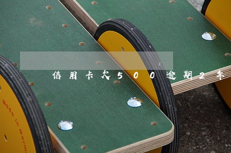 信用卡欠500逾期2年 信用卡欠500逾期2年