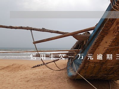 信用卡欠一万元逾期三个月了 信用卡欠一万元逾期三个月了