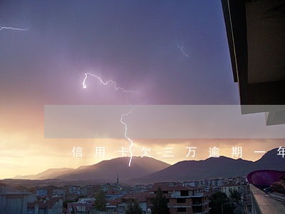 信用卡欠三万逾期一年多少利息 信用卡欠三万逾期一年多少利息