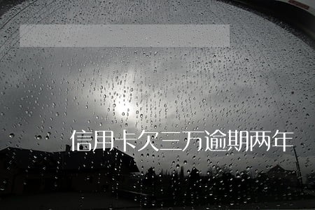 信用卡欠三万逾期两年 信用卡欠三万逾期两年