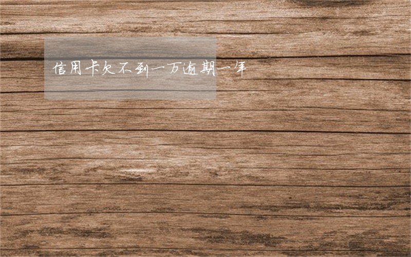信用卡欠不到一万逾期一年 信用卡欠不到一万逾期一年