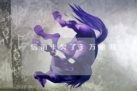信用卡欠了3万逾期三个月 信用卡欠了3万逾期三个月