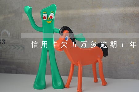 信用卡欠五万多逾期五年 信用卡欠五万多逾期五年