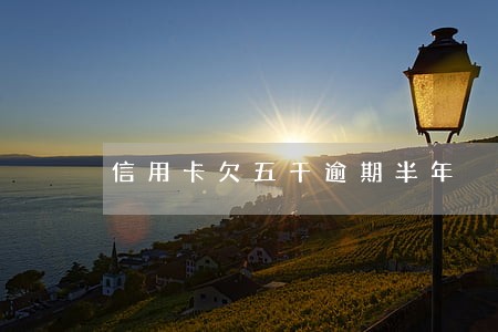 信用卡欠五千逾期半年 信用卡欠五千逾期半年