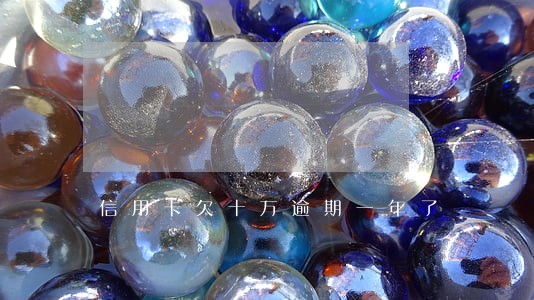 信用卡欠十万逾期一年了 信用卡欠十万逾期一年了