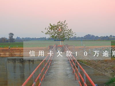信用卡欠款10万逾期 信用卡欠款10万逾期