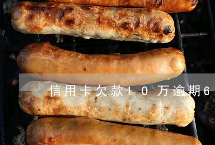 信用卡欠款10万逾期6年 信用卡欠款10万逾期6年