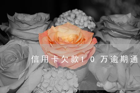 信用卡欠款10万逾期通缉 信用卡欠款10万逾期通缉