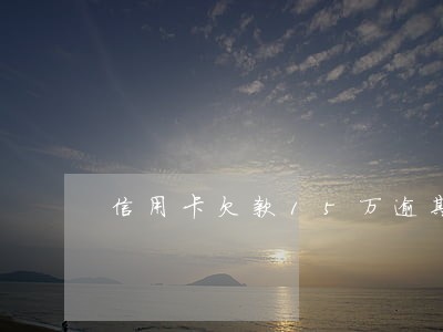 信用卡欠款15万逾期一年半了 信用卡欠款15万逾期一年半了