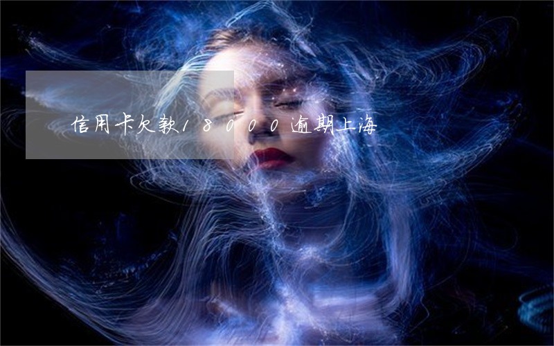 信用卡欠款18000逾期上海 信用卡欠款18000逾期上海