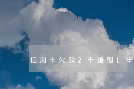 信用卡欠款2千逾期1年 信用卡欠款2千逾期1年