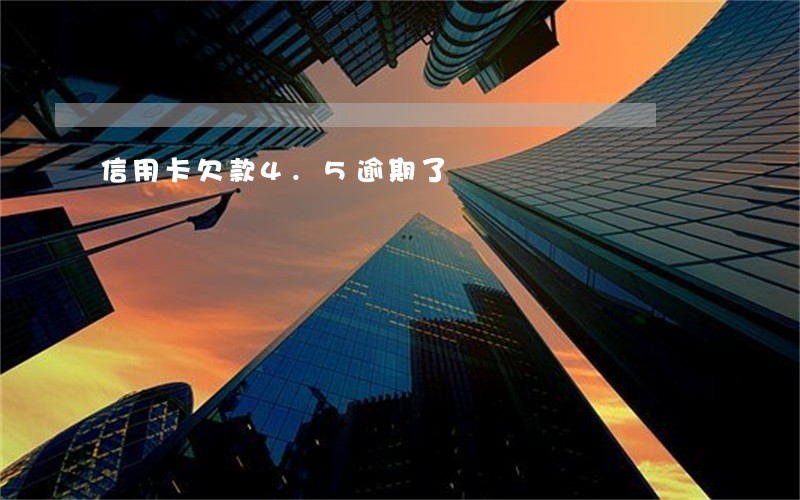 信用卡欠款4.5逾期了 信用卡欠款4.5逾期了