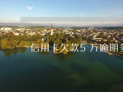 信用卡欠款5万逾期多久会起诉 信用卡欠款5万逾期多久会起诉