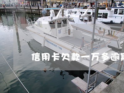 信用卡欠款一万多逾期一年 信用卡欠款一万多逾期一年