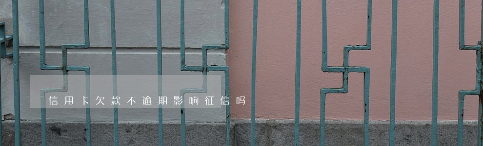 信用卡欠款不逾期影响征信吗 信用卡欠款不逾期影响征信吗