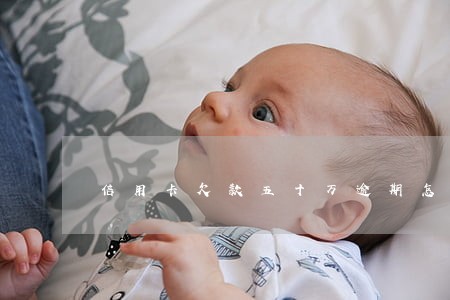 信用卡欠款五十万逾期怎么协商