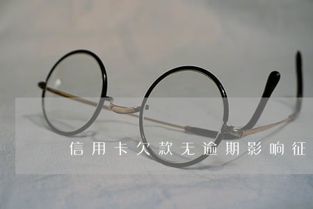 信用卡欠款无逾期影响征信吗 信用卡欠款无逾期影响征信吗