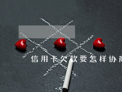 信用卡欠款要怎样协商只还本金 信用卡欠款要怎样协商只还本金