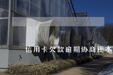 信用卡欠款逾期协商还本金 信用卡欠款逾期协商还本金