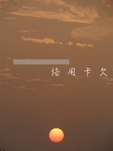 信用卡欠款逾期最高能减免多少 信用卡欠款逾期最高能减免多少