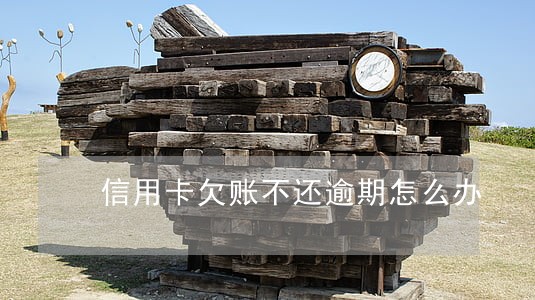 信用卡欠账不还逾期怎么办 信用卡欠账不还逾期怎么办