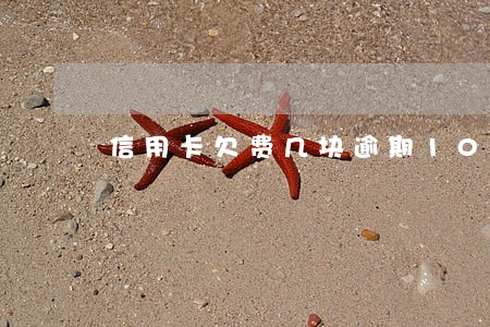 信用卡欠费几块逾期10年未还 信用卡欠费几块逾期10年未还