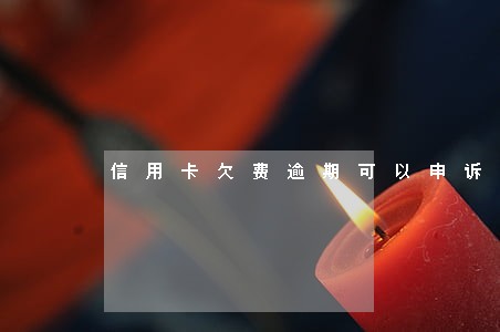 信用卡欠费逾期可以申诉吗 信用卡欠费逾期可以申诉吗