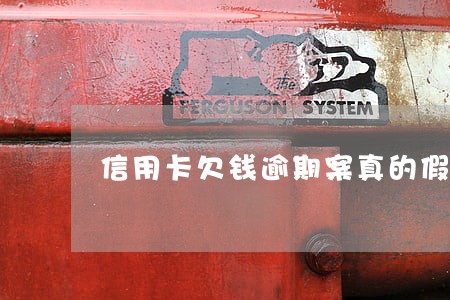 信用卡欠钱逾期案真的假的 信用卡欠钱逾期案真的假的