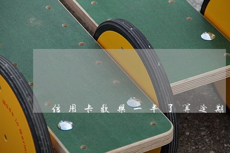 信用卡欢乐一半了算逾期吗 信用卡欢乐一半了算逾期吗