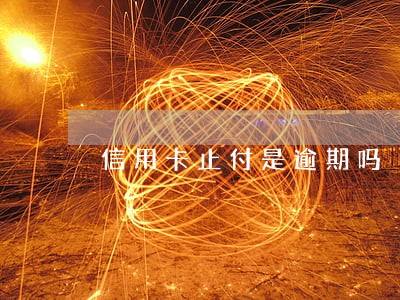 信用卡止付是逾期吗 信用卡止付是逾期吗