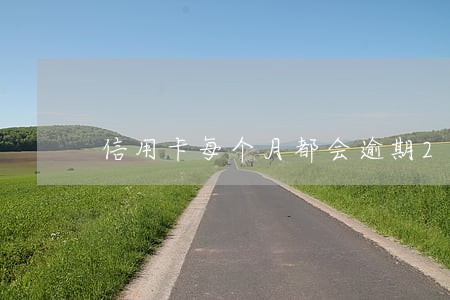 信用卡每个月都会逾期2天 信用卡每个月都会逾期2天