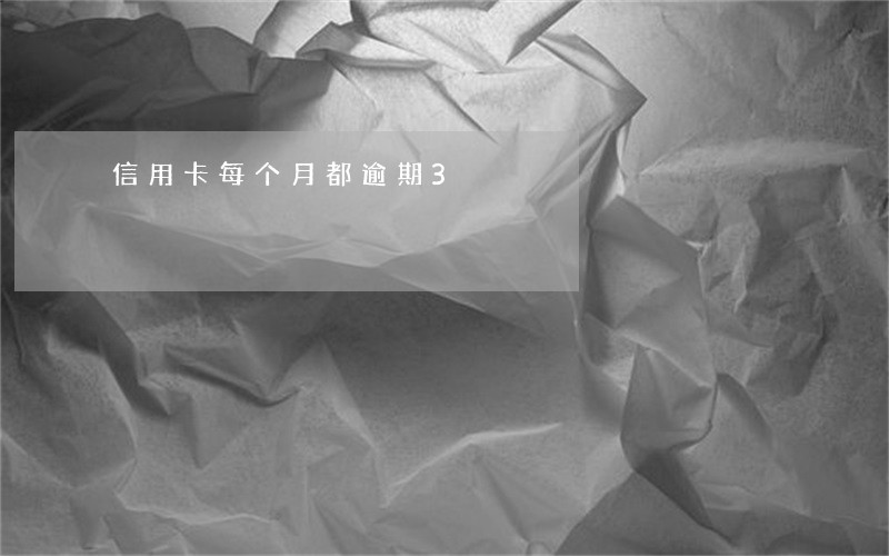 信用卡每个月都逾期3 信用卡每个月都逾期3