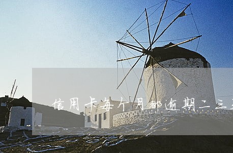信用卡每个月都逾期二三天 信用卡每个月都逾期二三天